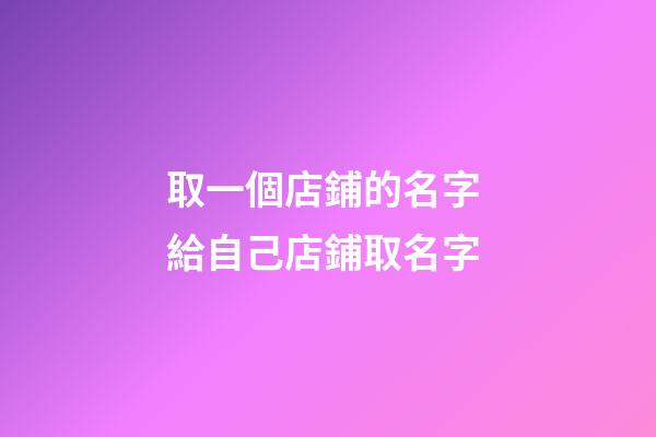 取一個店鋪的名字 給自己店鋪取名字